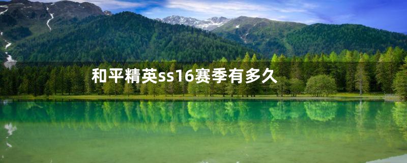 和平精英ss16赛季有多久