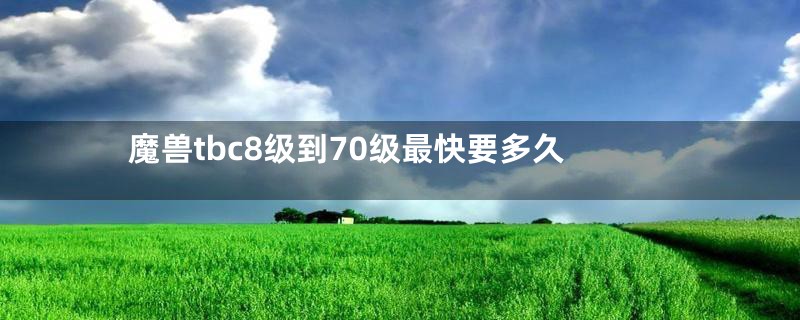 魔兽tbc8级到70级最快要多久