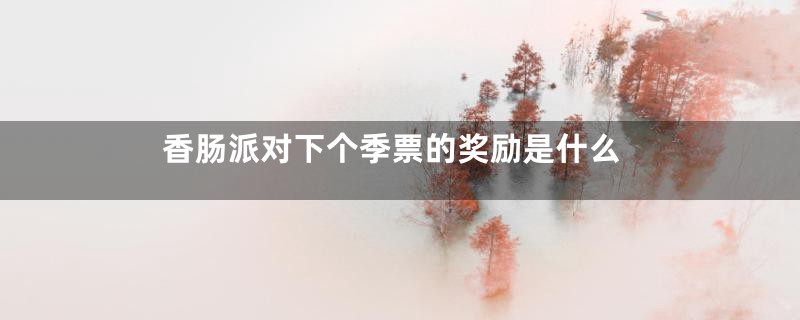 香肠派对下个季票的奖励是什么