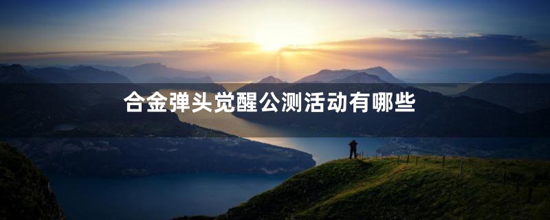 合金弹头觉醒公测活动有哪些