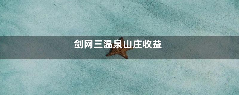 剑网三温泉山庄收益