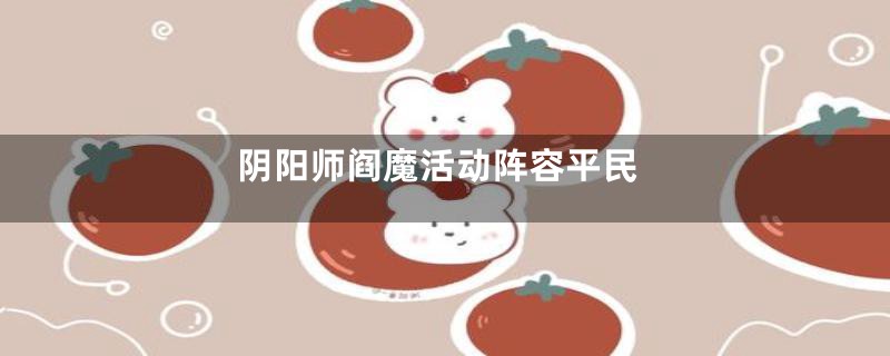 阴阳师阎魔活动阵容平民