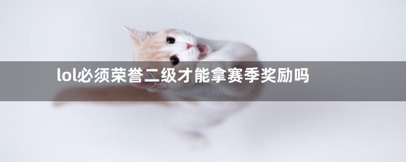 lol必须荣誉二级才能拿赛季奖励吗