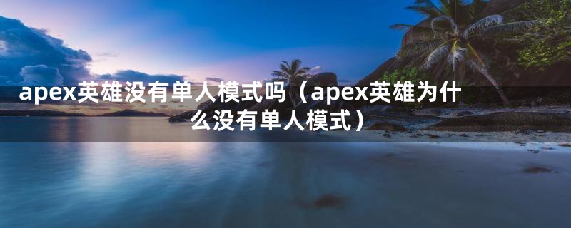 apex英雄没有单人模式吗（apex英雄为什么没有单人模式）