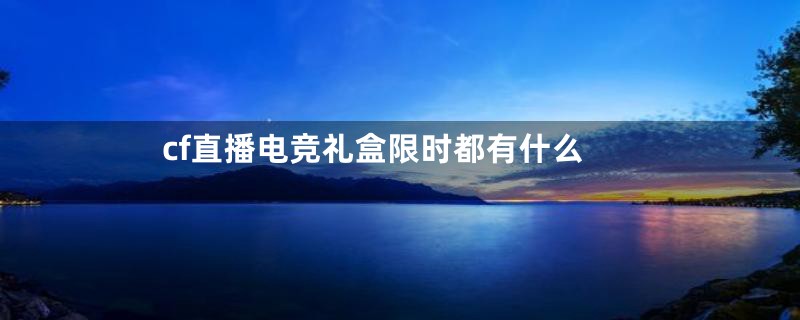 cf直播电竞礼盒限时都有什么