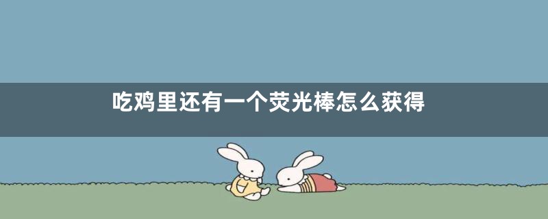 吃鸡里还有一个荧光棒怎么获得