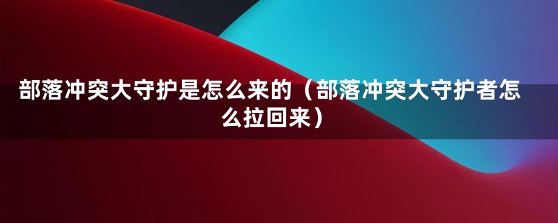 部落冲突大守护是怎么来的（部落冲突大守护者怎么拉回来）