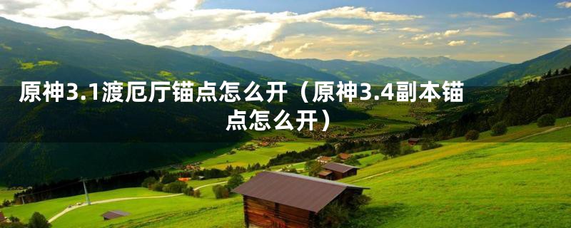 原神3.1渡厄厅锚点怎么开（原神3.4副本锚点怎么开）