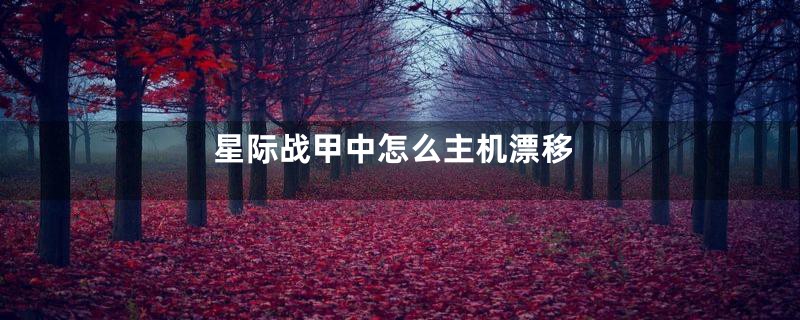 星际战甲中怎么主机漂移