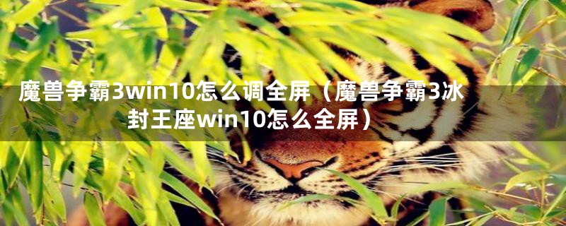 魔兽争霸3win10怎么调全屏（魔兽争霸3冰封王座win10怎么全屏）