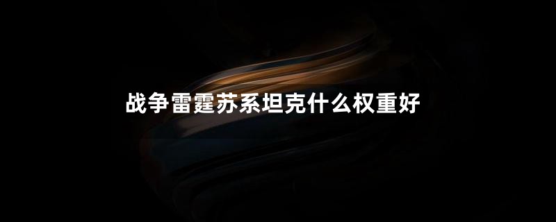 战争雷霆苏系坦克什么权重好