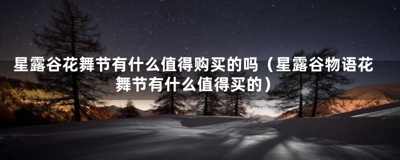 星露谷花舞节有什么值得购买的吗（星露谷物语花舞节有什么值得买的）