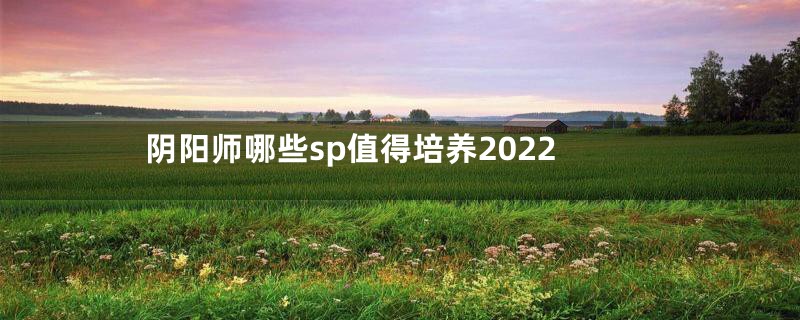 阴阳师哪些sp值得培养2022