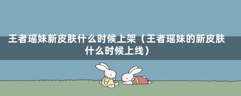 王者瑶妹新皮肤什么时候上架（王者瑶妹的新皮肤什么时候上线）