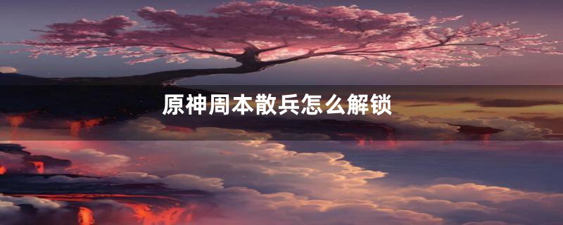 原神周本散兵怎么解锁