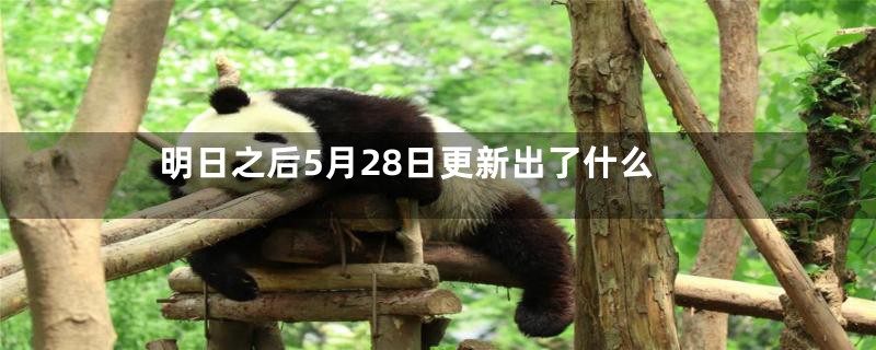 明日之后5月28日更新出了什么