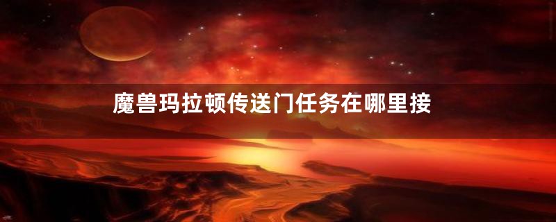 魔兽玛拉顿传送门任务在哪里接