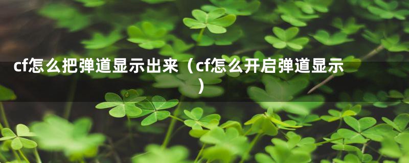 cf怎么把弹道显示出来（cf怎么开启弹道显示）