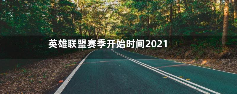 英雄联盟赛季开始时间2021