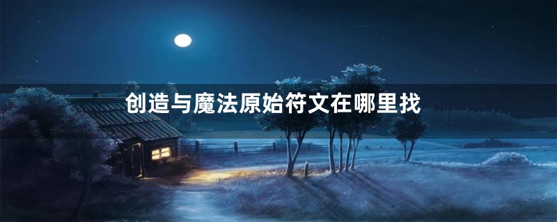 创造与魔法原始符文在哪里找