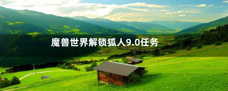 魔兽世界解锁狐人9.0任务