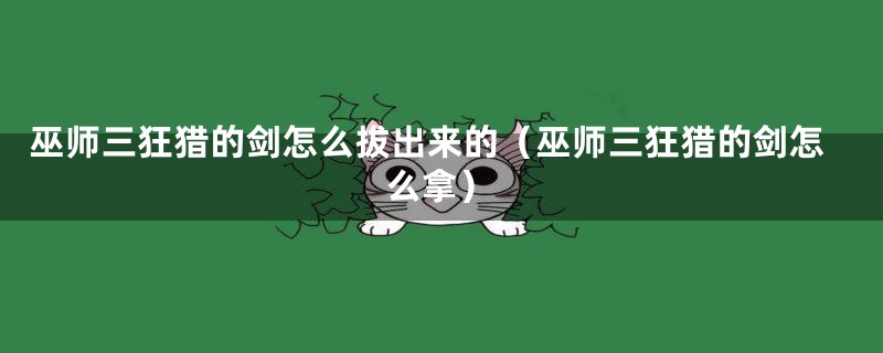 巫师三狂猎的剑怎么拔出来的（巫师三狂猎的剑怎么拿）