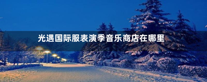 光遇国际服表演季音乐商店在哪里