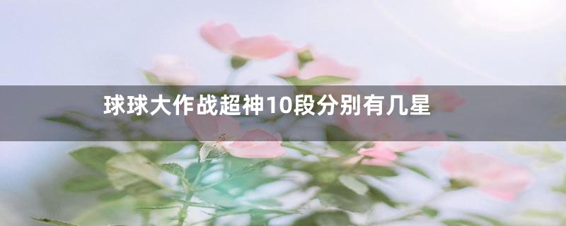 球球大作战超神10段分别有几星