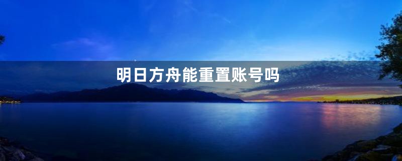 明日方舟能重置账号吗