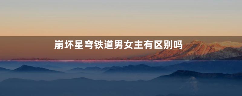 崩坏星穹铁道男女主有区别吗