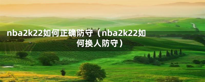 nba2k22如何正确防守（nba2k22如何换人防守）