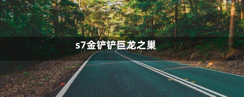 s7金铲铲巨龙之巢