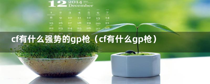 cf有什么强势的gp枪（cf有什么gp枪）