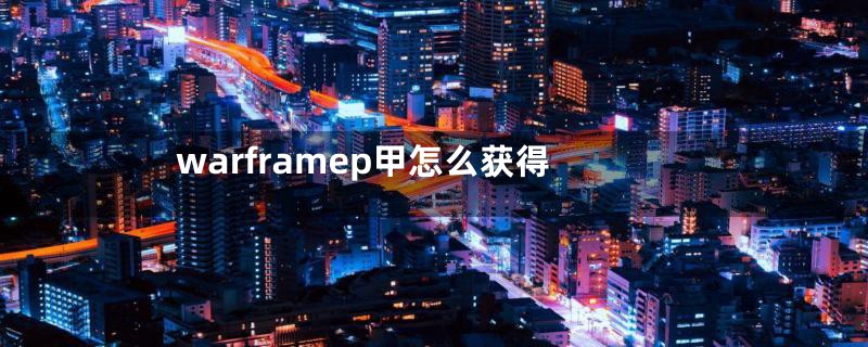 warframep甲怎么获得