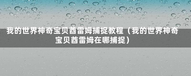 我的世界神奇宝贝酋雷姆捕捉教程（我的世界神奇宝贝酋雷姆在哪捕捉）