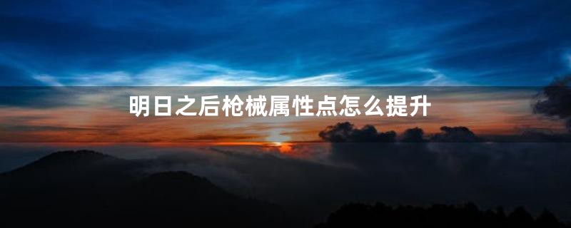 明日之后枪械属性点怎么提升