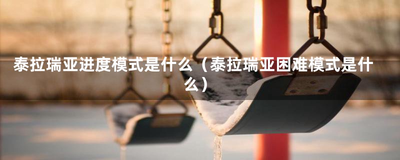 泰拉瑞亚进度模式是什么（泰拉瑞亚困难模式是什么）