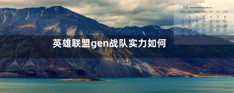 英雄联盟gen战队实力如何