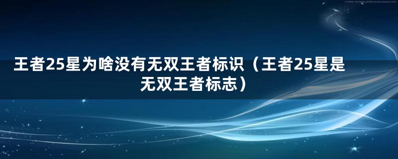 王者25星为啥没有无双王者标识（王者25星是无双王者标志）