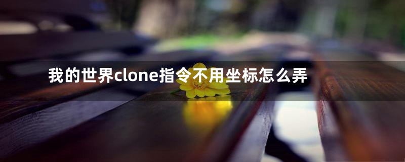 我的世界clone指令不用坐标怎么弄