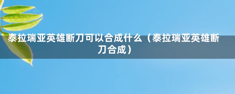 泰拉瑞亚英雄断刀可以合成什么（泰拉瑞亚英雄断刀合成）