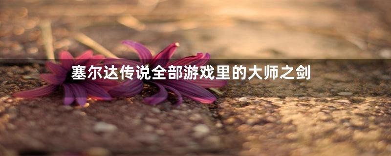 塞尔达传说全部游戏里的大师之剑