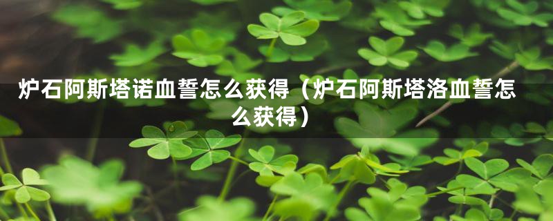 炉石阿斯塔诺血誓怎么获得（炉石阿斯塔洛血誓怎么获得）