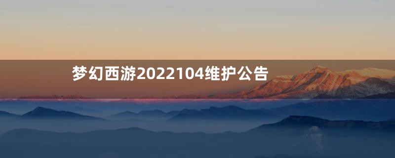 梦幻西游2022104维护公告