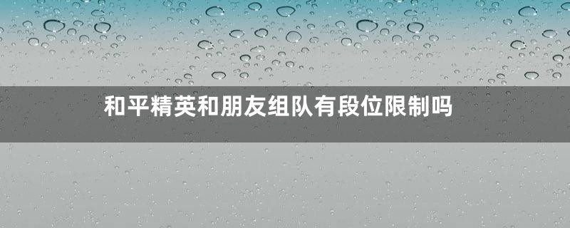 和平精英和朋友组队有段位限制吗