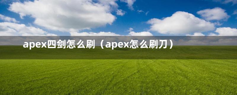 apex四剑怎么刷（apex怎么刷刀）