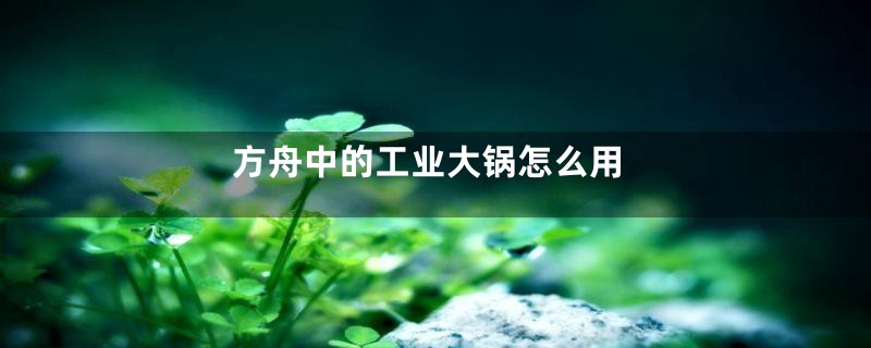 方舟中的工业大锅怎么用