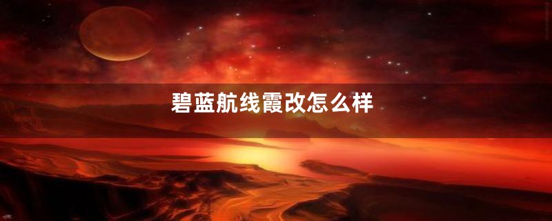 碧蓝航线霞改怎么样