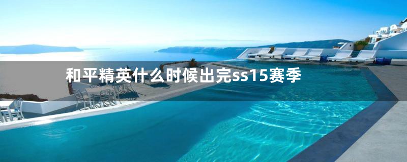 和平精英什么时候出完ss15赛季