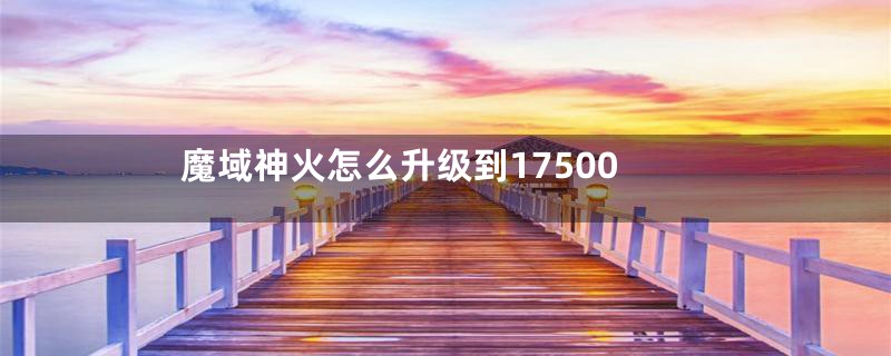 魔域神火怎么升级到17500